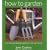 How to Garden: The Only Gardening Book You Will Ever Need