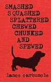 Smashed, Squashed, Splattered, Chewed, Chunked and Spewed