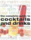 Complete Guide to Cocktails and Drinks: How to Create Fantastic Drinks Using Spirits, Liqueurs, WIne, Beer and Mixers
