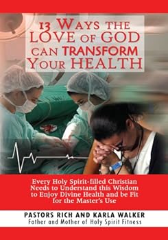 13 ways the love of god can transform your health: every holy spirit-filled christian needs to understand this wisdom to enjoy divine health and be fit for the master's use - pastors rich and karla walker 13 ways the love of god can transform your health: every holy spirit-filled christian needs to understand this wisdom to enjoy divine health and be fit for the master's use - pastors rich and karla walker