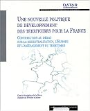 Une nouvelle politique de d�veloppement des territoires pour la France : Contribution au d�bat sur la d�centralisation, l'Europe et l'am�nagement du territoire
