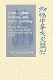 Manslaughter, Markets, and Moral Economy: Violent Disputes over Property Rights in Eighteenth-Century China (Cambridge Studies in Chinese History, Literature and Institutions)