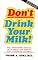 Don't Drink Your Milk!: New Frightening Medical Facts About the World's Most Overrated Nutrient