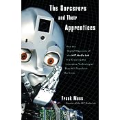 The Sorcerers and Their Apprentices: How the Digital Magicians of the MIT Media Lab Are Creating the Innovative Technologies That Will Transform Our Lives | [Frank Moss]