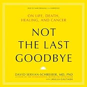 Not the Last Goodbye: On Life, Death, Healing, and Cancer | [David Servan-Schreiber, Ursula Gauthier]