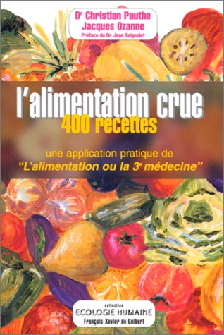 L alimentation crue : 400 recettes - Une application pratique de L alimentation ou la 3e médecine