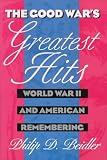 The Good War's Greatest Hits : World War II And American  Remembering