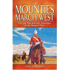The Mounties March West: Epic Trek And Early Adventures of the Mounted Police