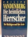 Die heimlichen Herrscher : die M�chtigen und ihre �rzte , von Marc Aurel bis Papst Pius XII - Philipp Vandenberg
