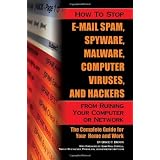 How to Stop E-Mail Spam, Spyware, Malware, Computer Viruses, and Hackers from Ruining Your Computer or Network: The Complete Guide for Your Home and Work