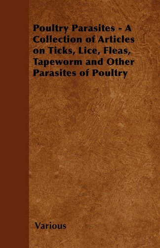 Poultry Parasites - A Collection of Articles on Ticks, Lice, Fleas, Tapeworm and Other Parasites of Poultry