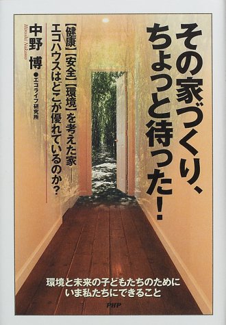 その家づくり、ちょっと待った!―「健康」「安全」「環境」を考えた家 エコハウスはどこが優れているのか?環境と未来の子どもたちのためにいま私たちにできること