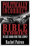 Politically Incorrect Bible Stories: Is Sex Good for the Jews?