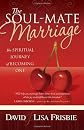The Soul-Mate Marriage: The Spiritual Journey of Becoming One
