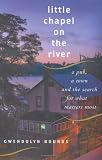 Little Chapel on the River : A Pub, a Town and the Search for What Matters Most