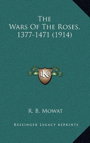 The Wars Of The Roses, 1377-1471 (1914), by R. B. Mowat