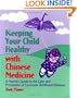 Keeping Your Child Healthy With Chinese Medicine: A Parent's Guide to the Care & Prevention of Common Childhood Diseases