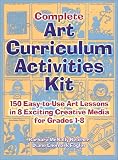 Complete Art Curriculum Activities: 150 Easy-To-Use Art Lessons in 8 Exciting Creative Media for Grades 1-8