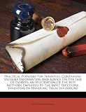 Practical Pointers for Patentees, Containing Valuable Information and Advice on the Sale of Patents; An Elucidation of the Best Methods Employed by th