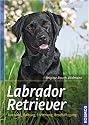 Labrador Retriever: Auswahl, Haltung, Erziehung, Besch&auml;ftigung
