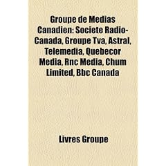 Groupe de Medias Canadien: Societe Radio-Canada, Groupe TVA, Astral, Telemedia, Quebecor Media, Rnc Media, Chum Limited, BBC Canada