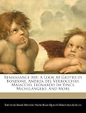 Renaissance Art; A Look At Giotto di Bondone, Andrea del Verrocchio, Masaccio, Leonardo da Vinci, Michelangelo, And More