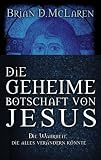 Die geheime Botschaft von Jesus: Die Wahrheit, die alles ver�ndern k�nnte