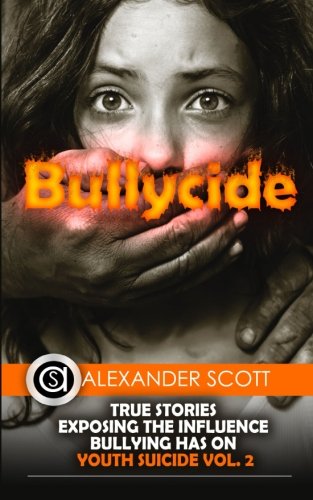 Bullycide: True Stories Exposing The Influence Bullying has On Youth Suicide Vol. 2, by Alexander Scott