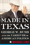 Made In Texas : George W. Bush And The Southern Takeover Of American Politics