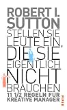 Stellen Sie Leute ein, die Sie eigentlich nicht brauchen: 11 1/2  Regeln f&uuml;r kreative Manager - Robert I. Sutton