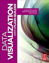 Data Visualization with Flash Builder: Designing RIA and AIR Applications with Remote Data Sources (Visualizing the Web) Data Visualization with Flash Builder: Designing RIA and AIR Applications with Remote Data Sources (Visualizing the Web)