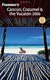 Frommer's Cancun, Cozumel & the Yucatan 2006 (Frommer's Complete)