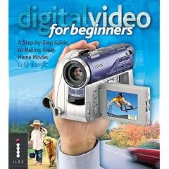 Digital Video for Beginners: A Step-by-Step Guide to Making Great Home Movies