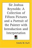 Sir Joshua Reynolds: A Collection Of Fifteen Pictures And A Portrait Of The Painter With Introduction And Interpretation