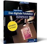 Das digitale Fotolabor. Von der Kamera bis zum Druck mit Raw-Konvertern und Photoshop