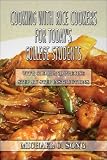 Cooking with Rice Cookers for Todays College Students: With Clear and Precise Step-by-Step Instructions