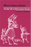 When Fathers Ruled: Family Life in Reformation Europe (Studies in Cultural History)