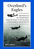 Overlord's Eagles: Operations of the United States Army Air Forces in the Invasion of Normandy in World War II