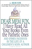 Dear Mem Fox, I Have Read All Your Books Even the Pathetic Ones: And Other Incidents in the Life of a Childrens Book Author