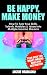 Be Happy, Make Money: How To Turn Your Skills, Talents, Hobbies & Ideas Into Multiple Income Streams