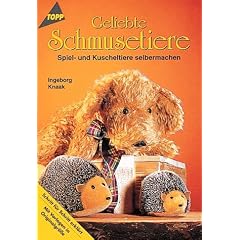 Geliebte Schmusetiere. Spiel- und Kuscheltiere selbermachen.