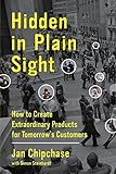 Hidden in Plain Sight: How to Create Extraordinary Products for Tomorrow's Customers