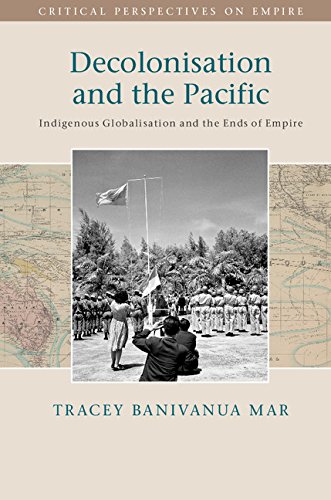 Decolonisation and the Pacific: Indigenous Globalisation and the Ends of Empire (Critical Perspectives on Empire)