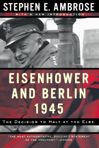 Eisenhower and Berlin, 1945: The Decision to Halt at the Elbe (Norton Essays in American History)