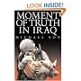 Moment of Truth in Iraq: How a New 'Greatest Generation' of American Soldiers is Turning Defeat and Disaster into Victory and Hope