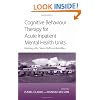 Cognitive Behaviour Therapy for Acute Inpatient Mental Health Units: Working with Clients, Staff and the Milieu