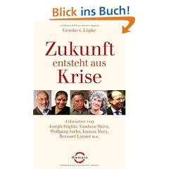 Zukunft entsteht aus Krise: Antworten von Joseph Stiglitz, Vandana Shiva, Wolfgang Sachs, Joanna Macy, Bernard Lietaer u.a.