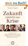 Zukunft entsteht aus Krise: Antworten von Joseph Stiglitz, Vandana Shiva, Wolfgang Sachs, Joanna Macy, Bernard Lietaer u.a.