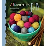 AlterKnits Felt: Imaginative Projects for Knitting & Felting ~ Leigh Radford