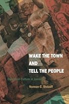 Wake the Town and Tell the People: Dancehall Culture in Jamaica Wake the Town and Tell the People: Dancehall Culture in Jamaica